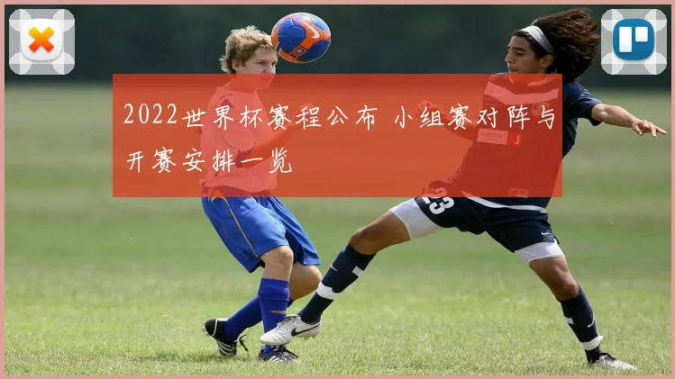 2022世界杯赛程公布 小组赛对阵与开赛安排一览