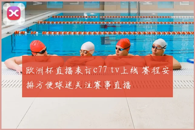 欧洲杯直播表订c77 tv上线 赛程安排方便球迷关注赛事直播
