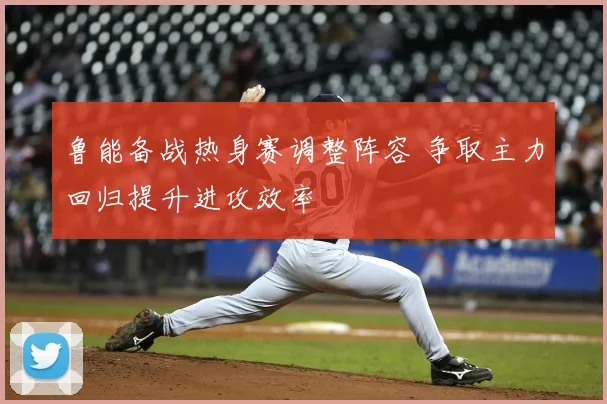 鲁能备战热身赛调整阵容 争取主力回归提升进攻效率