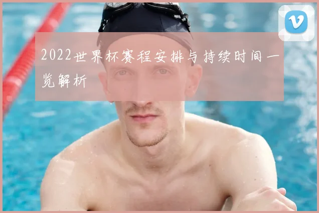 2022世界杯赛程安排与持续时间一览解析