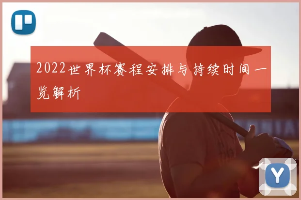 2022世界杯赛程安排与持续时间一览解析