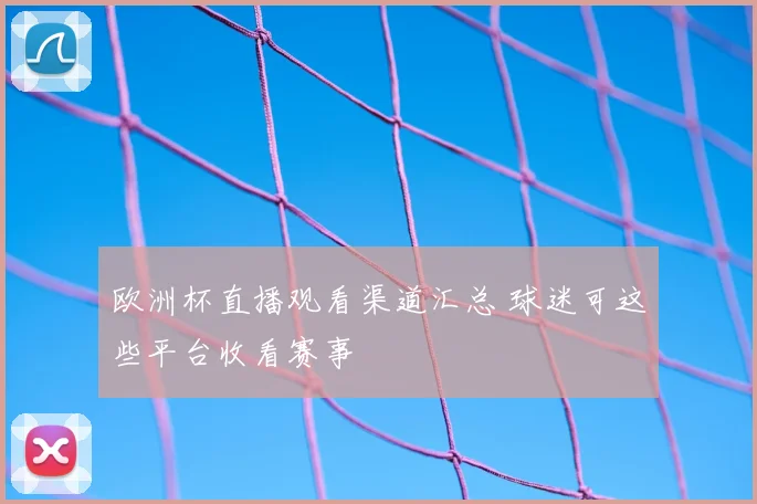欧洲杯直播观看渠道汇总 球迷可这些平台收看赛事