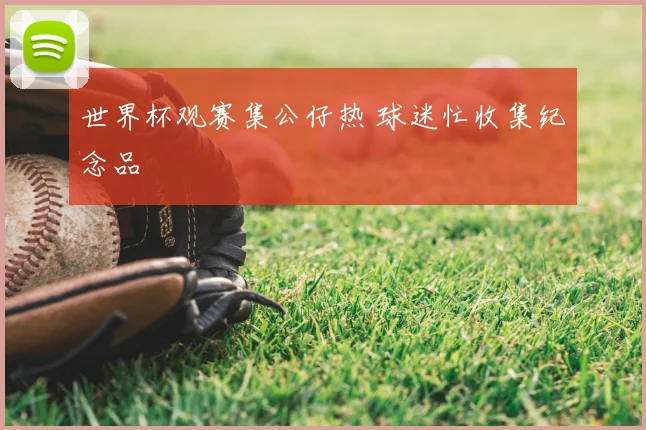 世界杯观赛集公仔热 球迷忙收集纪念品