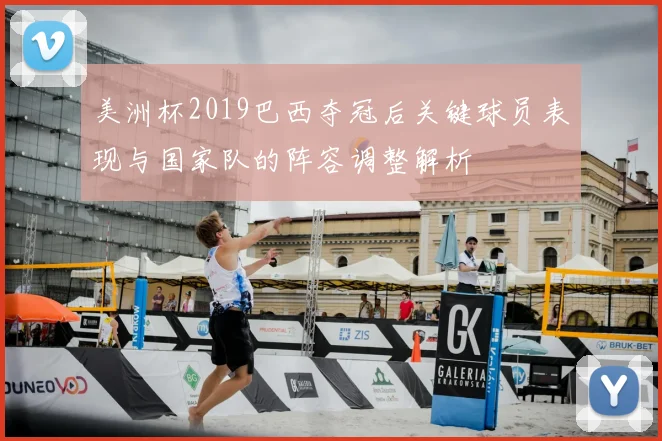 美洲杯2019巴西夺冠后关键球员表现与国家队的阵容调整解析