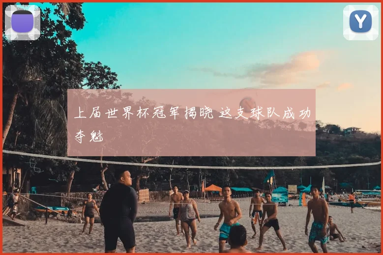 上届世界杯冠军揭晓 这支球队成功夺魁