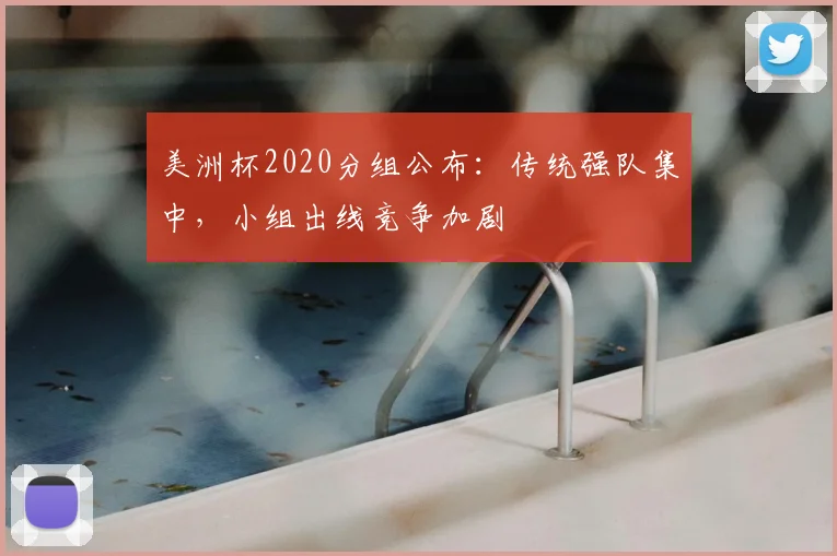 美洲杯2020分组公布：传统强队集中，小组出线竞争加剧