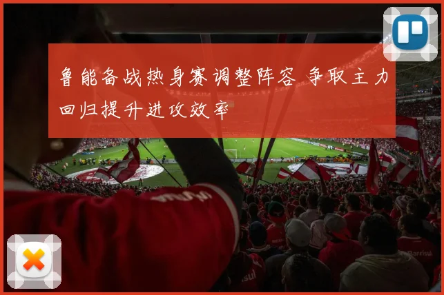 鲁能备战热身赛调整阵容 争取主力回归提升进攻效率