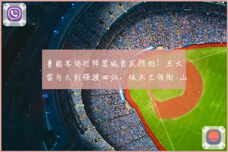 鲁能客场对阵蓉城首发预测！王大雷与久别强援回归，依木兰领衔_山东泰山_比赛_中超
