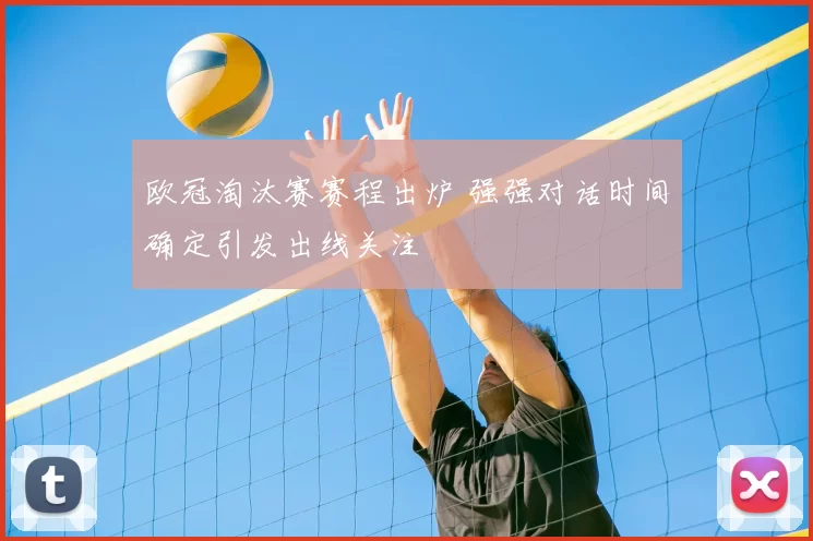 欧冠淘汰赛赛程出炉 强强对话时间确定引发出线关注