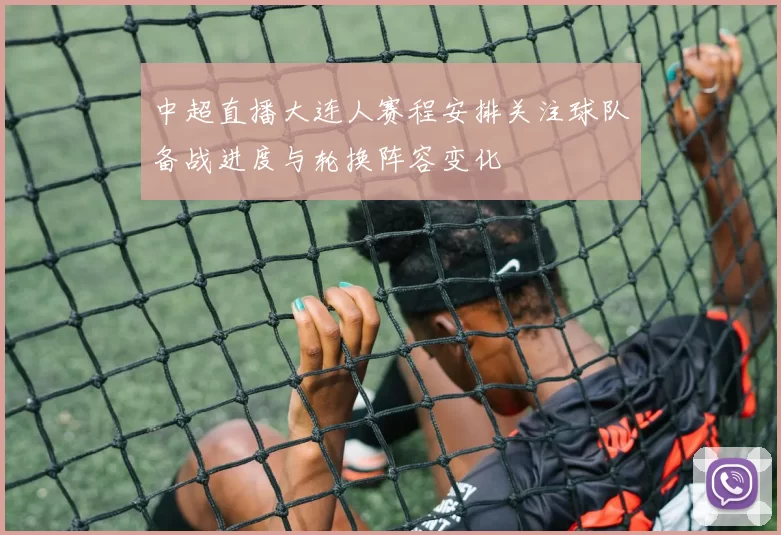 中超直播大连人赛程安排关注球队备战进度与轮换阵容变化