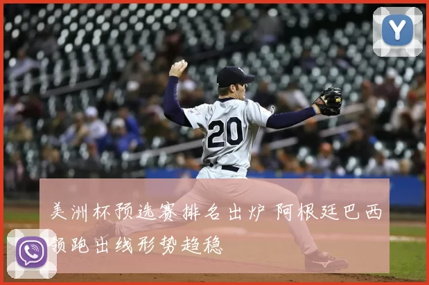 美洲杯预选赛排名出炉 阿根廷巴西领跑出线形势趋稳