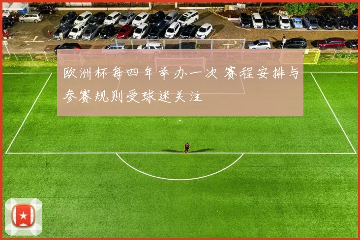 欧洲杯每四年举办一次 赛程安排与参赛规则受球迷关注
