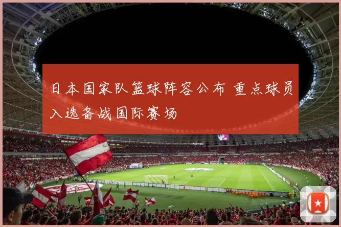 日本国家队篮球阵容公布 重点球员入选备战国际赛场