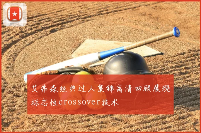 艾弗森经典过人集锦高清回顾展现标志性crossover技术