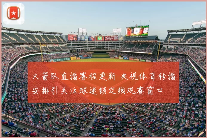 火箭队直播赛程更新 央视体育转播安排引关注球迷锁定线观赛窗口