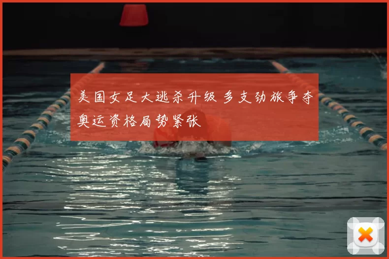 美国女足大逃杀升级 多支劲旅争夺奥运资格局势紧张